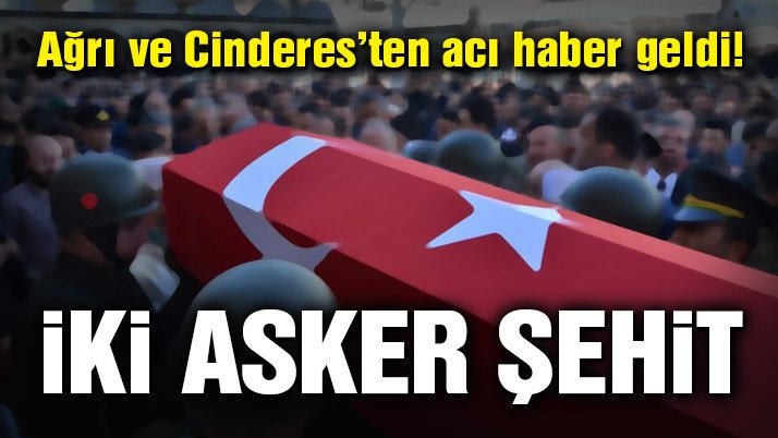 Ağrı ve Cinderes’te 2 asker şehit oldu