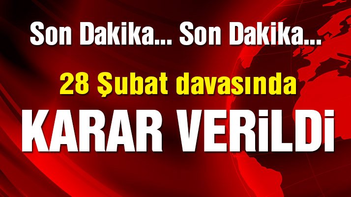 28 Şubat davasında karar çıktı!