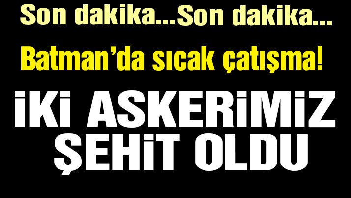 Batman’da sıcak çatışma! İki askerimiz şehit oldu