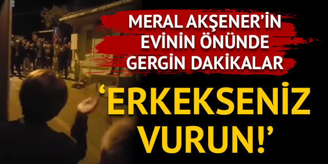 Meral Akşener'in evinin önünde gergin dakikalar! MHP lehine slogan attılar