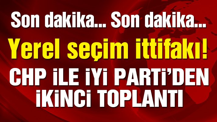 Son dakika haberi… CHP ile İYİ Parti’den ‘yerel seçim ittifakı’ için ikinci toplantı!