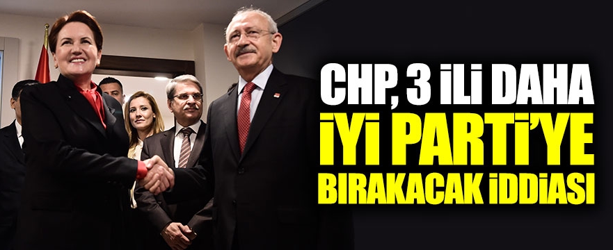 CHP, 3 ili daha İYİ Parti'ye bırakıyor.