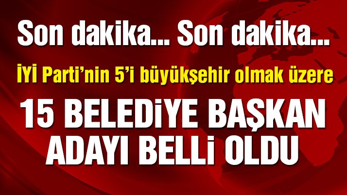 Son Dakika… İYİ Parti’nin 15 belediye başkan adayı belli oldu