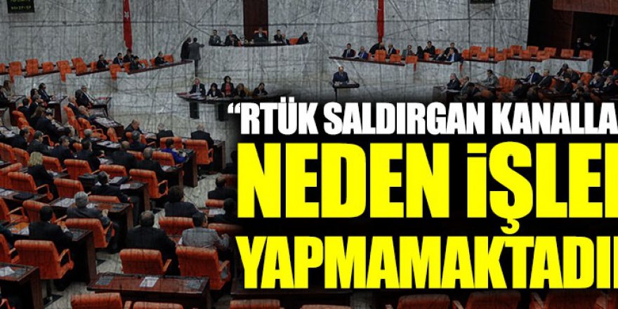 CHP'li İlgezdi: "RTÜK saldırgan kanallara neden işlem yapmamaktadır"