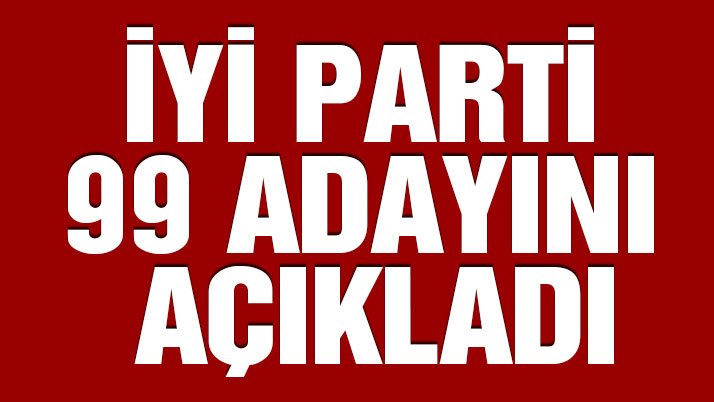 İYİ Parti 99 belediye başkan adayını açıkladı