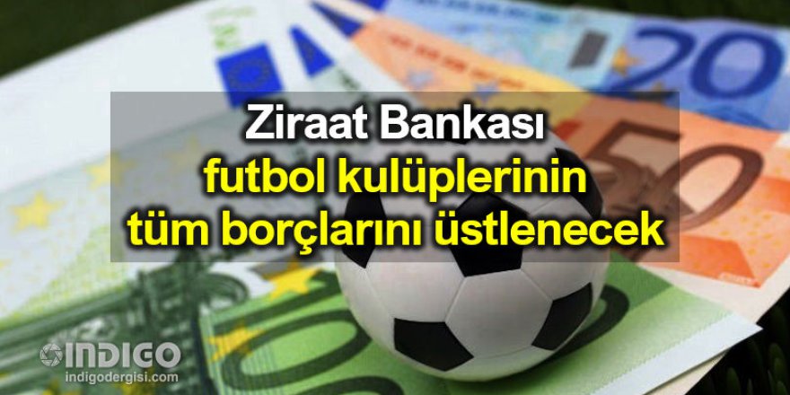 Ziraat Bankası, kulüplerin borçlarını ödeyecek