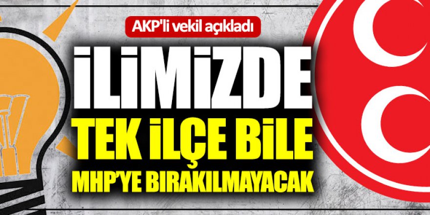 AKP'li vekil açıkladı: İlimizde tek ilçe bile MHP'ye bırakılmayacak