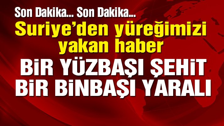 Suriye’de çatışma: Bir yüzbaşı şehit, bir binbaşı yaralı