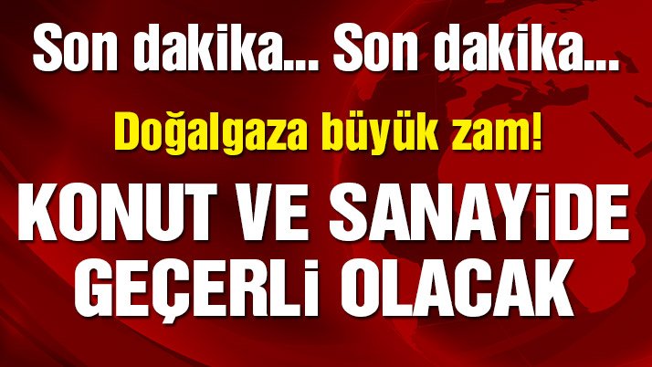 Konut ve sanayide büyük doğalgaz zammı!