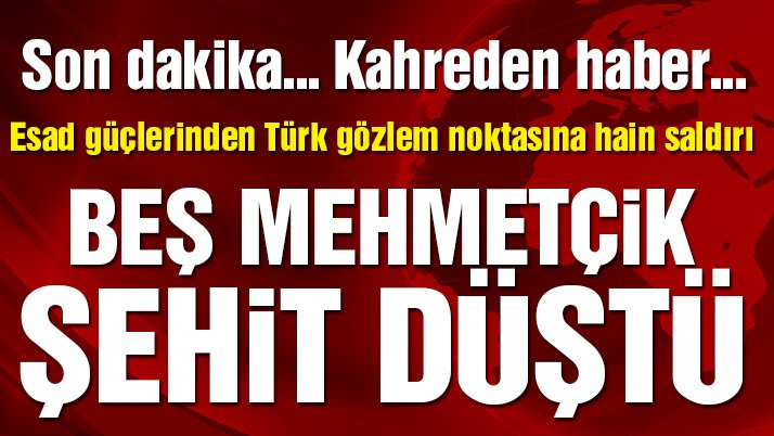 Suriye hükümet güçleri Türk gözlem noktasını vurdu! Şehitlerimiz ve yaralılarımız var