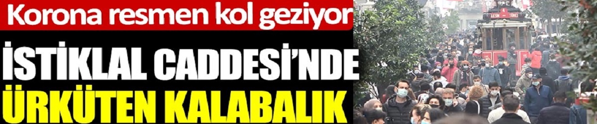 Korona resmen kol geziyor! İstiklal Caddesi'nde ürküten kalabalık