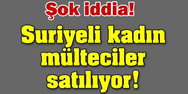 Suriyeli Kadınlar satılıyor iddiası