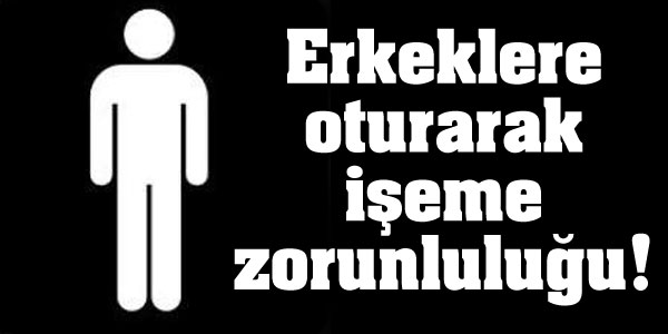 Erkeklere oturarak işeme zorunluluğu!