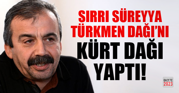 Sırrı Süreyya Türkmen Dağını Kürt Dağı Yaptı!