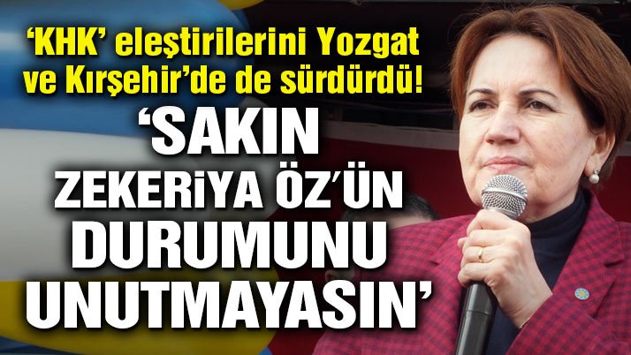 Akşener: Sakın Zekeriya Öz’ün durumunu unutmayasın