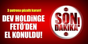Dev holdinge FETÖ'den el konuldu! 3 sahibi aranıyor