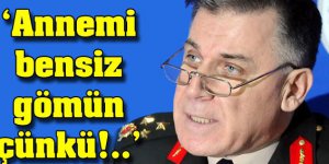 Annemi bensiz gömün, çünkü...