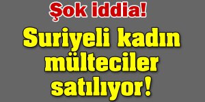 Suriyeli Kadınlar satılıyor iddiası